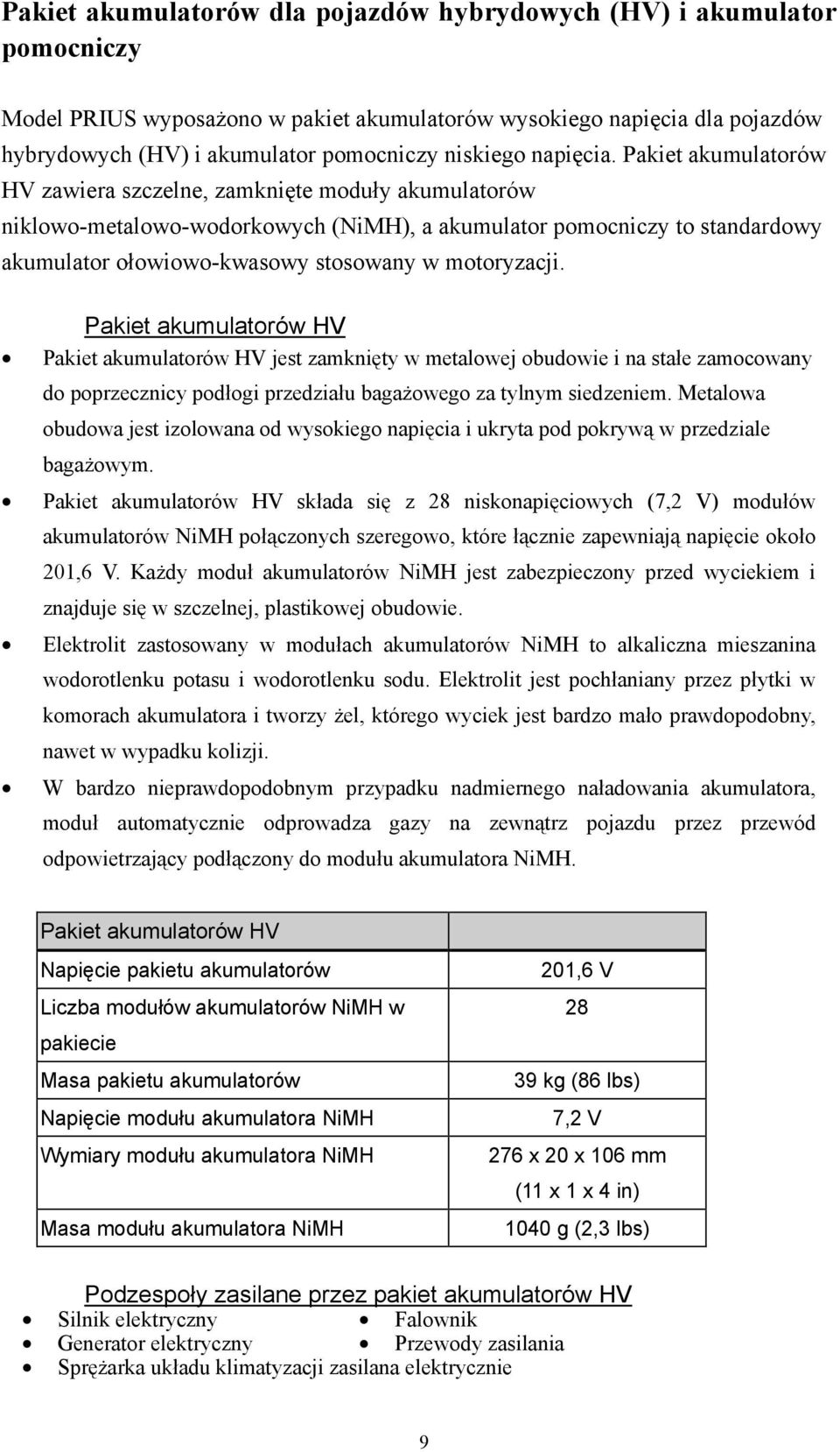 Pakiet akumulatorów HV zawiera szczelne, zamknięte moduły akumulatorów niklowo-metalowo-wodorkowych (NiMH), a akumulator pomocniczy to standardowy akumulator ołowiowo-kwasowy stosowany w motoryzacji.