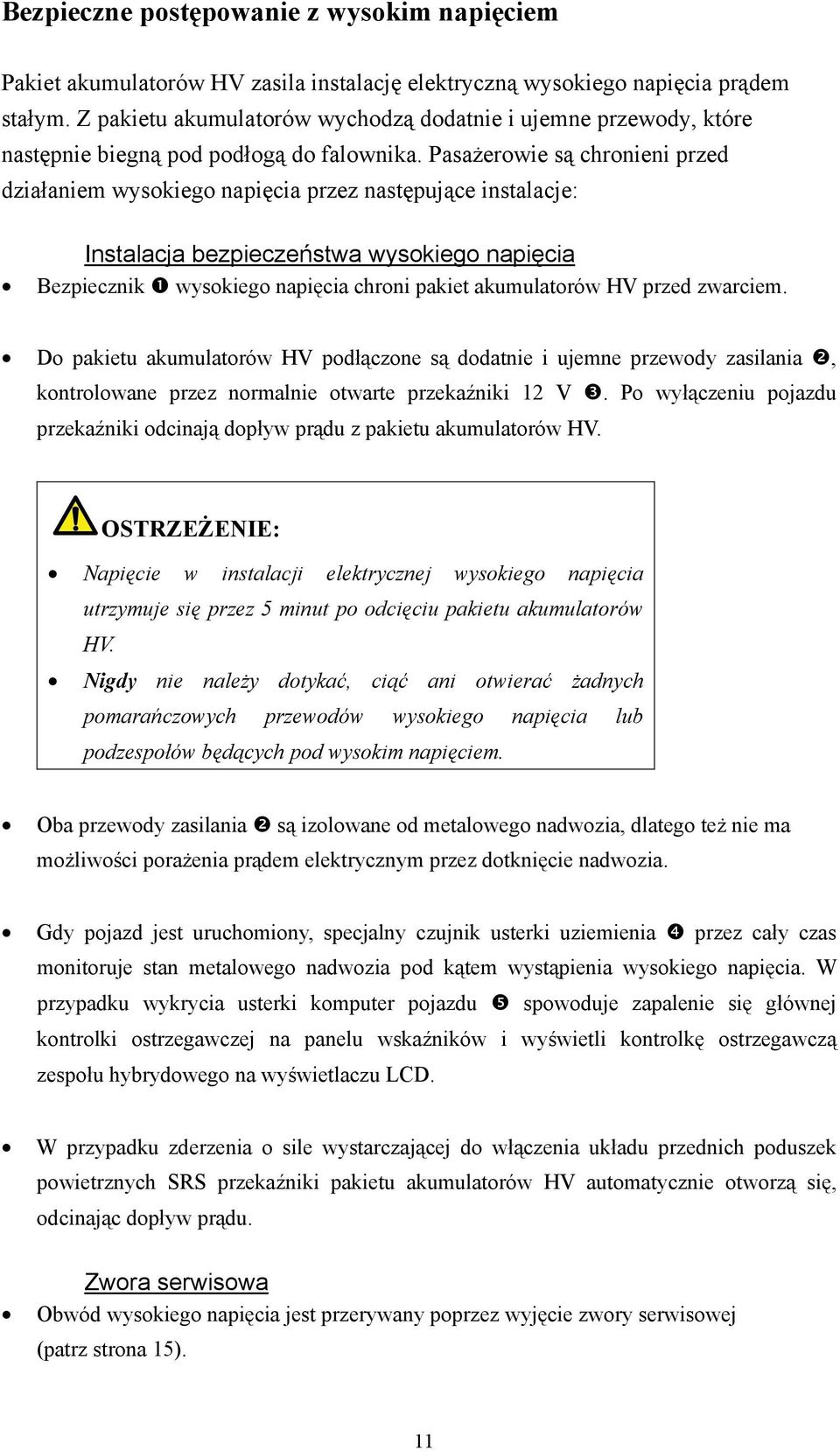 Pasażerowie są chronieni przed działaniem wysokiego napięcia przez następujące instalacje: Instalacja bezpieczeństwa wysokiego napięcia Bezpiecznik wysokiego napięcia chroni pakiet akumulatorów HV