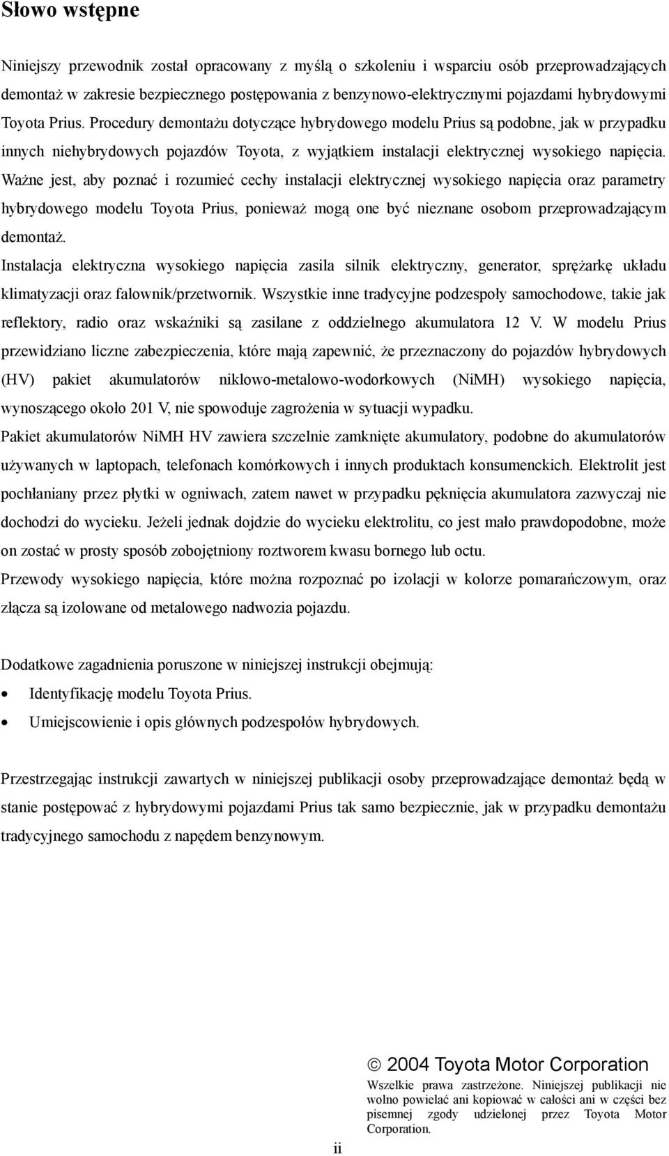 Procedury demontażu dotyczące hybrydowego modelu Prius są podobne, jak w przypadku innych niehybrydowych pojazdów Toyota, z wyjątkiem instalacji elektrycznej wysokiego napięcia.