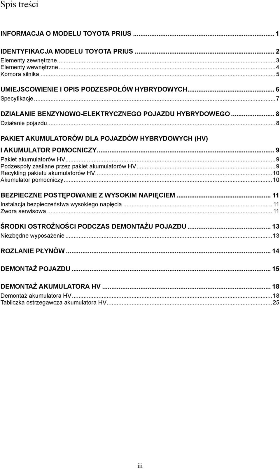 .. 8 PAKIET AKUMULATORÓW DLA POJAZDÓW HYBRYDOWYCH (HV) I AKUMULATOR POMOCNICZY... 9 Pakiet akumulatorów HV... 9 Podzespoły zasilane przez pakiet akumulatorów HV... 9 Recykling pakietu akumulatorów HV.