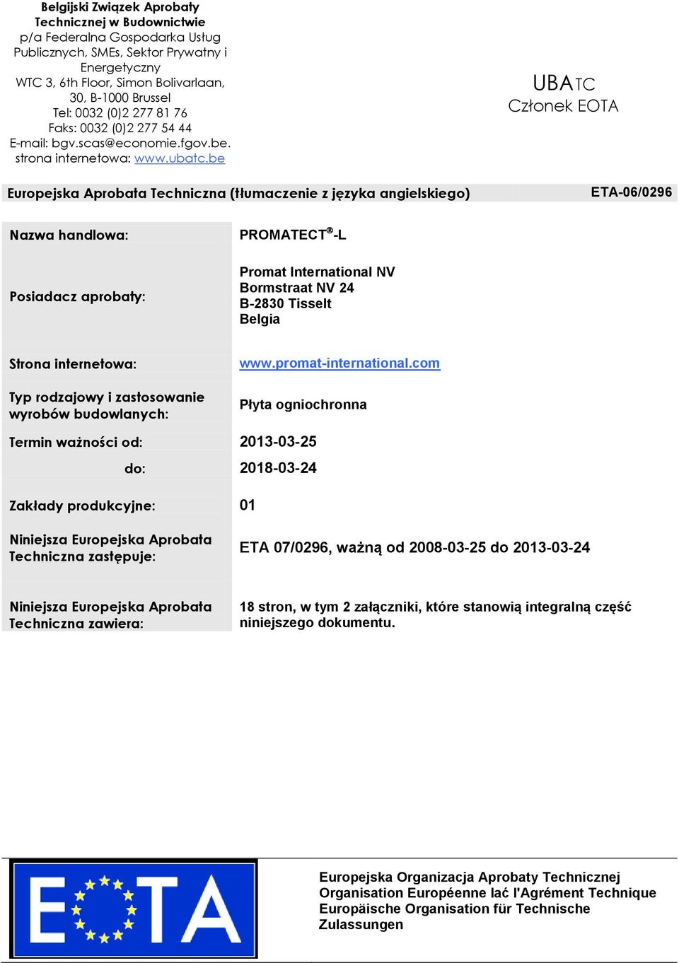 be Europejska Aprobata Techniczna (tłumaczenie z języka angielskiego) UBATC Członek EOTA ETA-06/0296 Nazwa handlowa: PROMATECT -L Posiadacz aprobaty: Promat International NV Bormstraat NV 24 B-2830