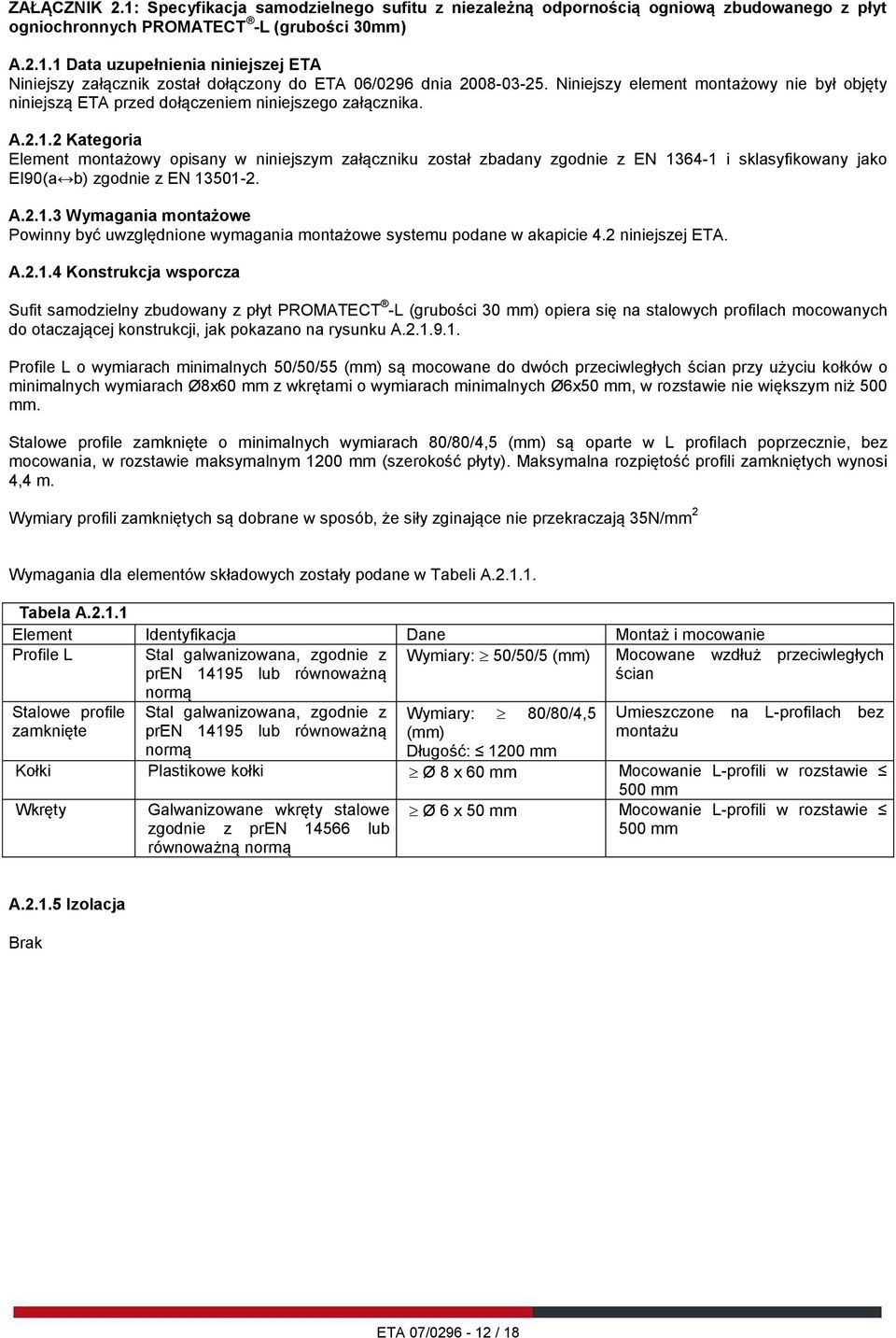 2 Kategoria Element montażowy opisany w niniejszym załączniku został zbadany zgodnie z EN 1364-1 i sklasyfikowany jako EI90(a b) zgodnie z EN 13501-2. A.2.1.3 Wymagania montażowe Powinny być uwzględnione wymagania montażowe systemu podane w akapicie 4.