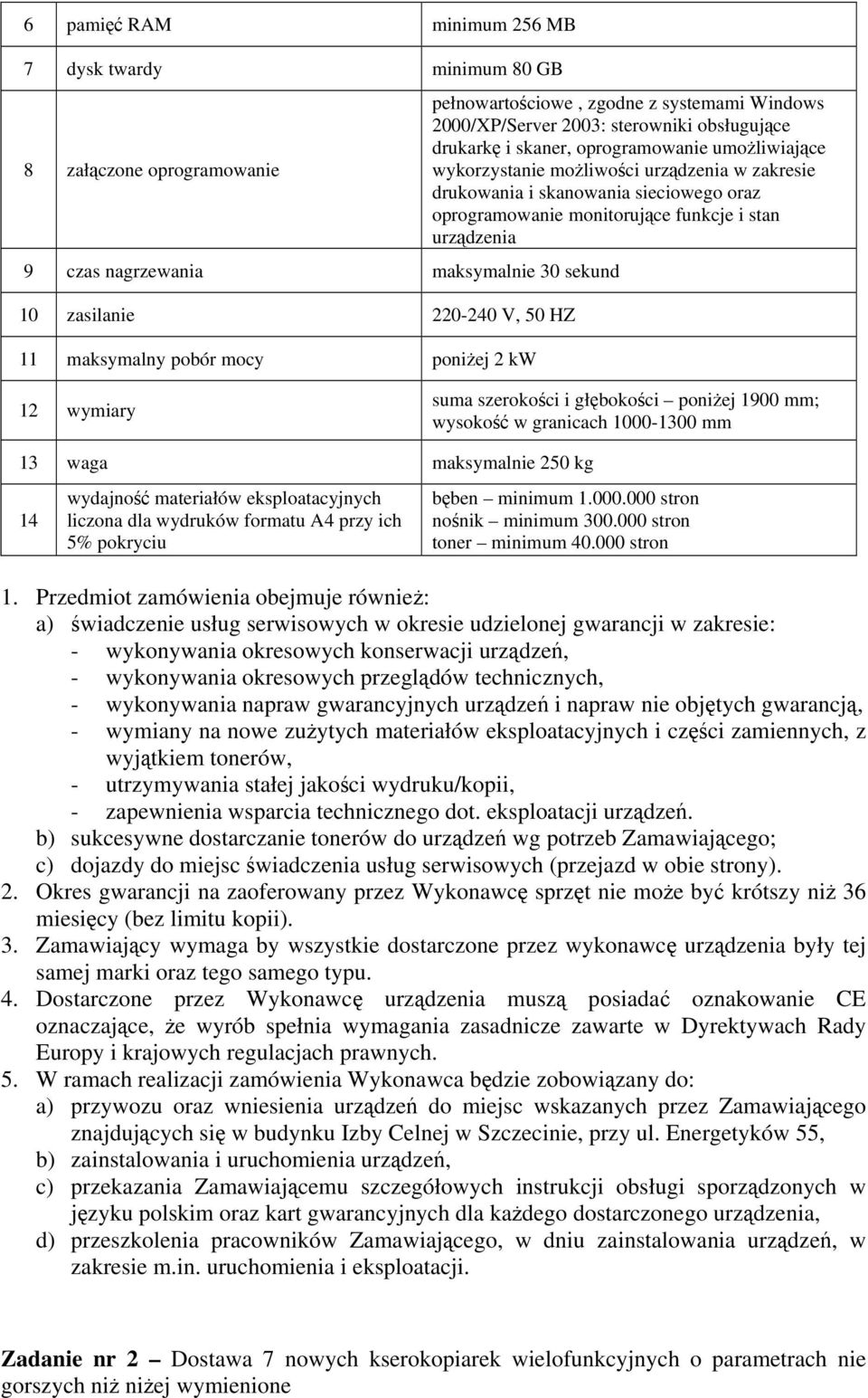 skanowania sieciowego oraz oprogramowanie monitorujące funkcje i stan urządzenia 1 wymiary suma szerokości i głębokości poniżej 1900 mm; wysokość w granicach 1000-1300 mm 13 waga maksymalnie 50 kg 14