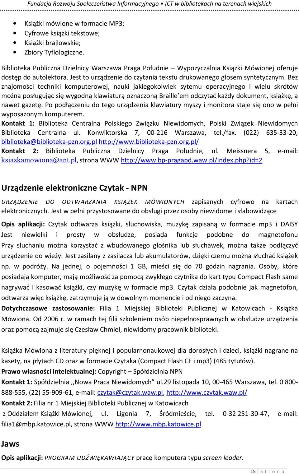 Bez znajomości techniki komputerowej, nauki jakiegokolwiek sytemu operacyjnego i wielu skrótów można posługując się wygodną klawiaturą oznaczoną Braille em odczytać każdy dokument, książkę, a nawet