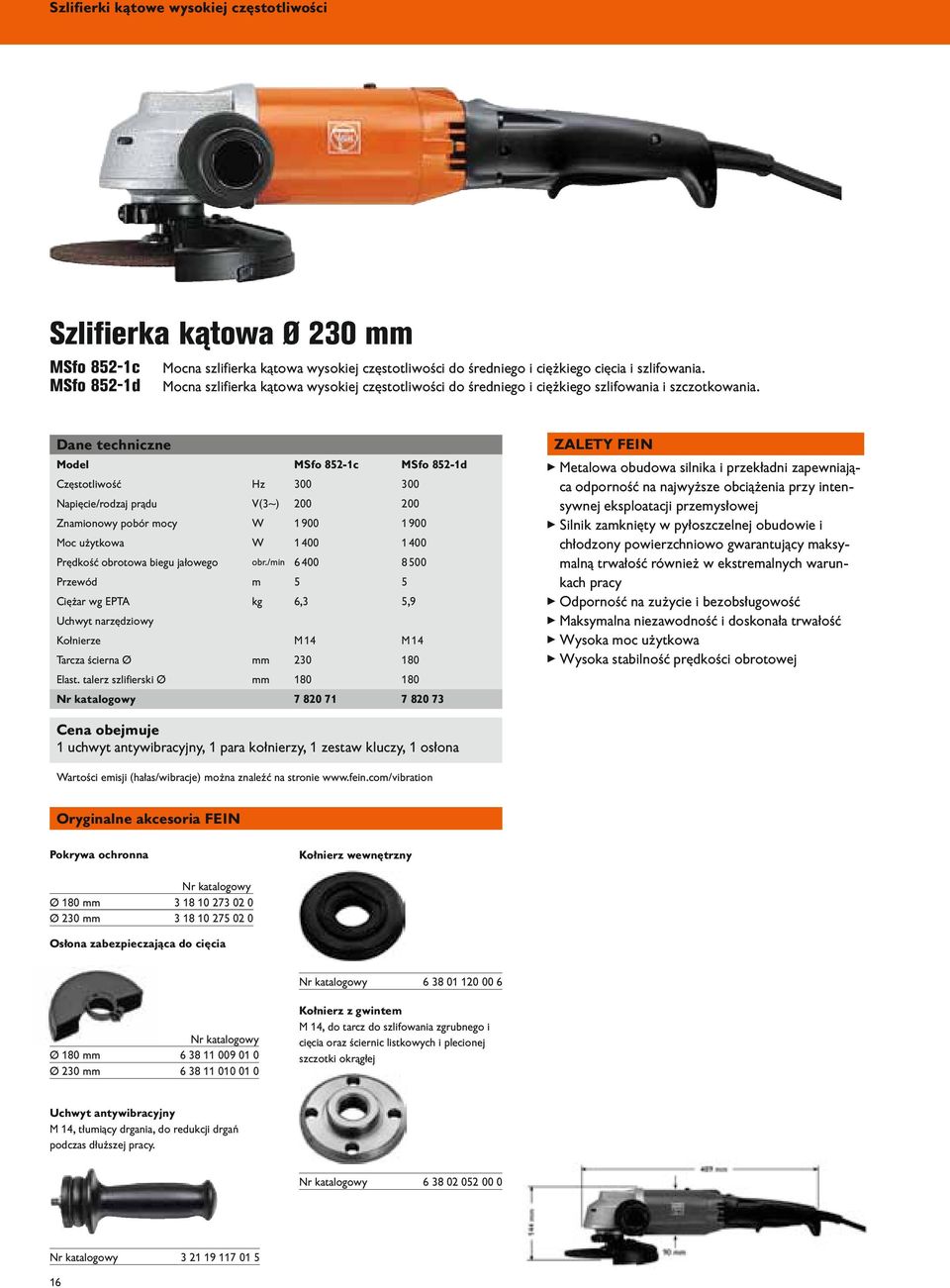 Dane techniczne Model MSfo 852-1c MSfo 852-1d Częstotliwość Hz 300 300 Napięcie/rodzaj prądu V(3~) 200 200 Znamionowy pobór mocy W 1900 1900 Moc użytkowa W 1400 1400 Prędkość obrotowa biegu jałowego