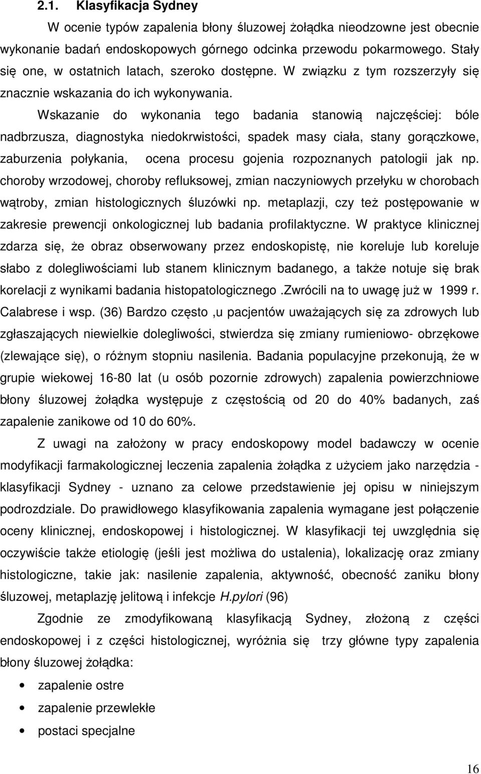 Wskazanie do wykonania tego badania stanowią najczęściej: bóle nadbrzusza, diagnostyka niedokrwistości, spadek masy ciała, stany gorączkowe, zaburzenia połykania, ocena procesu gojenia rozpoznanych