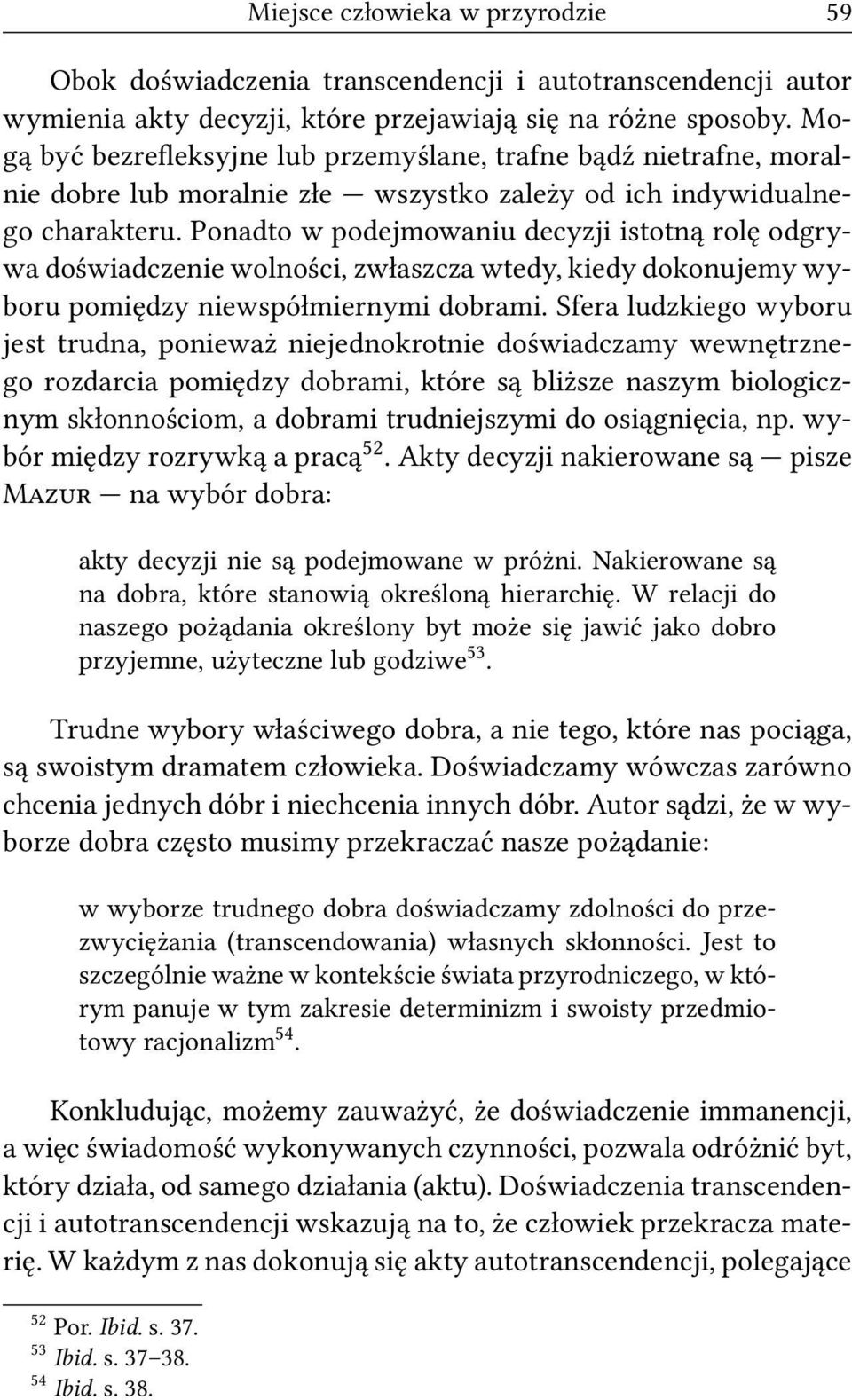 Ponadto w podejmowaniu decyzji istotną rolę odgrywa doświadczenie wolności, zwłaszcza wtedy, kiedy dokonujemy wyboru pomiędzy niewspółmiernymi dobrami.