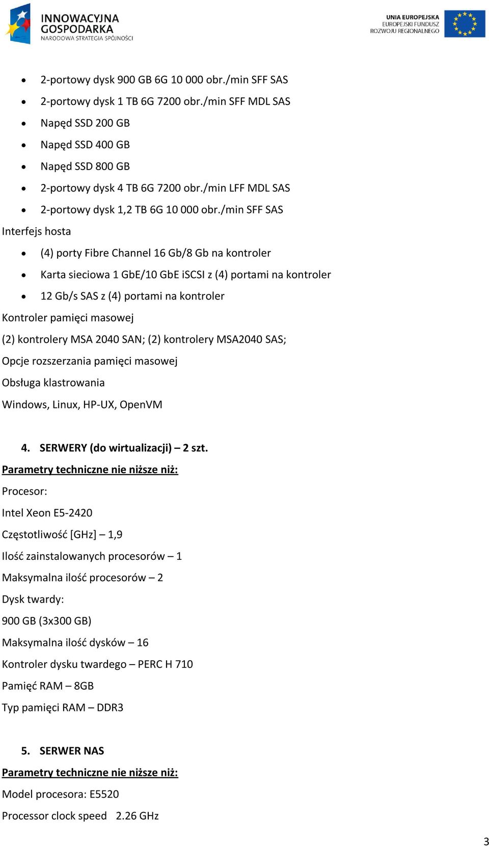 /min SFF SAS Interfejs hosta (4) porty Fibre Channel 16 Gb/8 Gb na kontroler Karta sieciowa 1 GbE/10 GbE iscsi z (4) portami na kontroler 12 Gb/s SAS z (4) portami na kontroler Kontroler pamięci