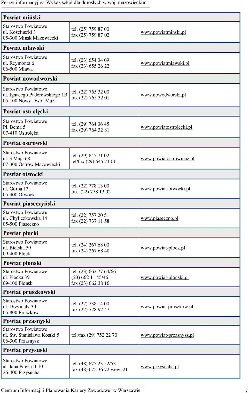 Bema 5 07-410 Ostrołęka Powiat ostrowski ul. 3 Maja 68 07-300 Ostrów Mazowiecki Powiat otwocki ul. Górna 13 05-400 Otwock Powiat piaseczyński ul. Chyliczkowska 14 05-500 Piaseczno Powiat płocki ul.
