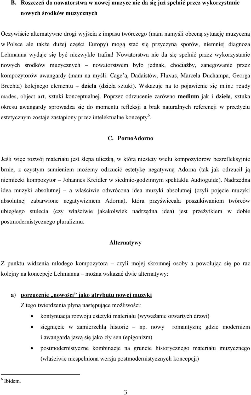 Nowatorstwa nie da się spełnić przez wykorzystanie nowych środków muzycznych nowatorstwem było jednak, chociażby, zanegowanie przez kompozytorów awangardy (mam na myśli: Cage a, Dadaistów, Fluxus,