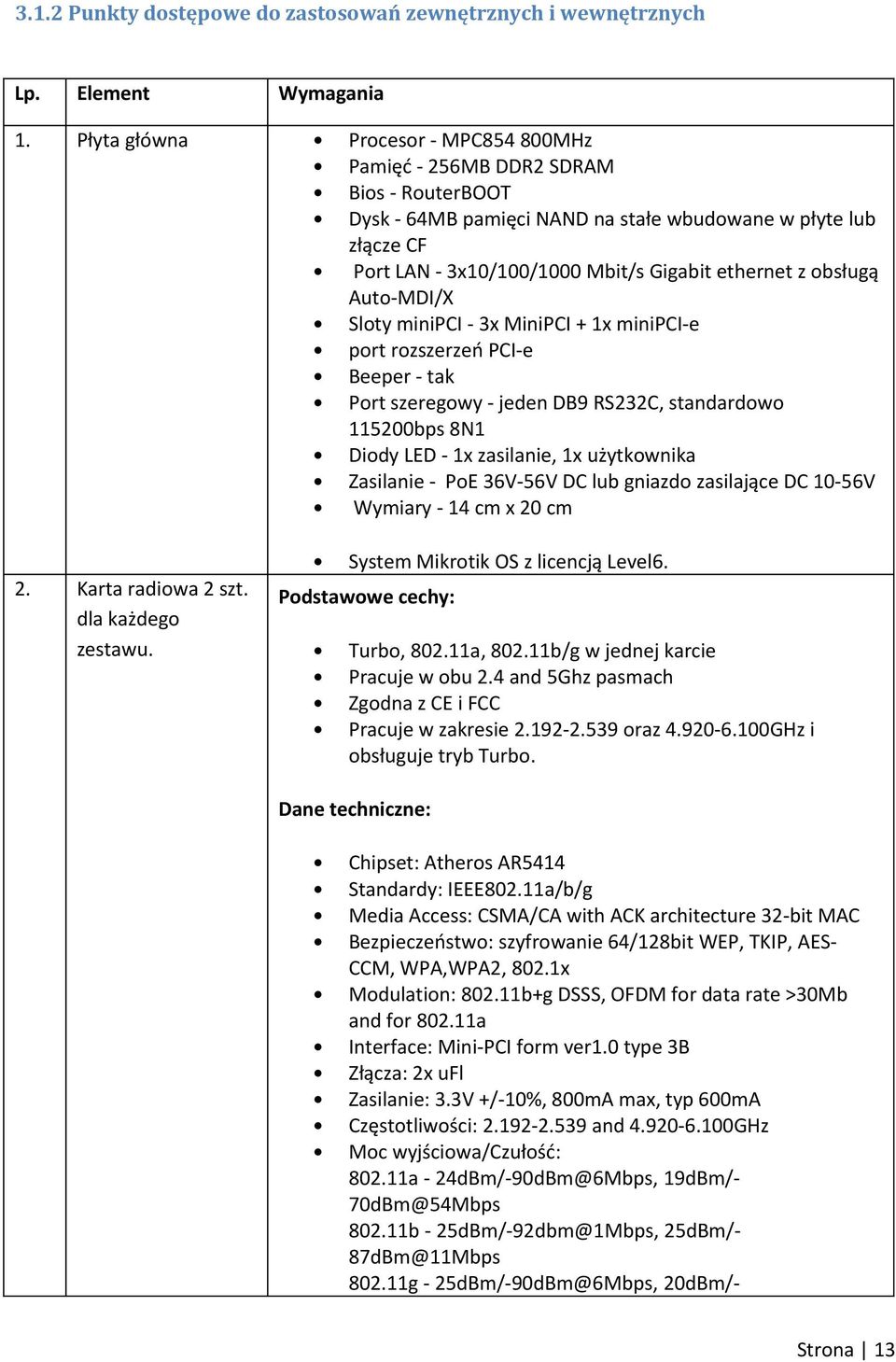 obsługą Auto-MDI/X Sloty minipci - 3x MiniPCI + 1x minipci-e port rozszerzeń PCI-e Beeper - tak Port szeregowy - jeden DB9 RS232C, standardowo 115200bps 8N1 Diody LED - 1x zasilanie, 1x użytkownika