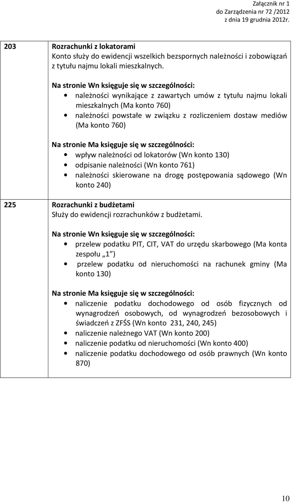 konto 130) odpisanie należności (Wn konto 761) należności skierowane na drogę postępowania sądowego (Wn konto 240) 225 Rozrachunki z budżetami Służy do ewidencji rozrachunków z budżetami.