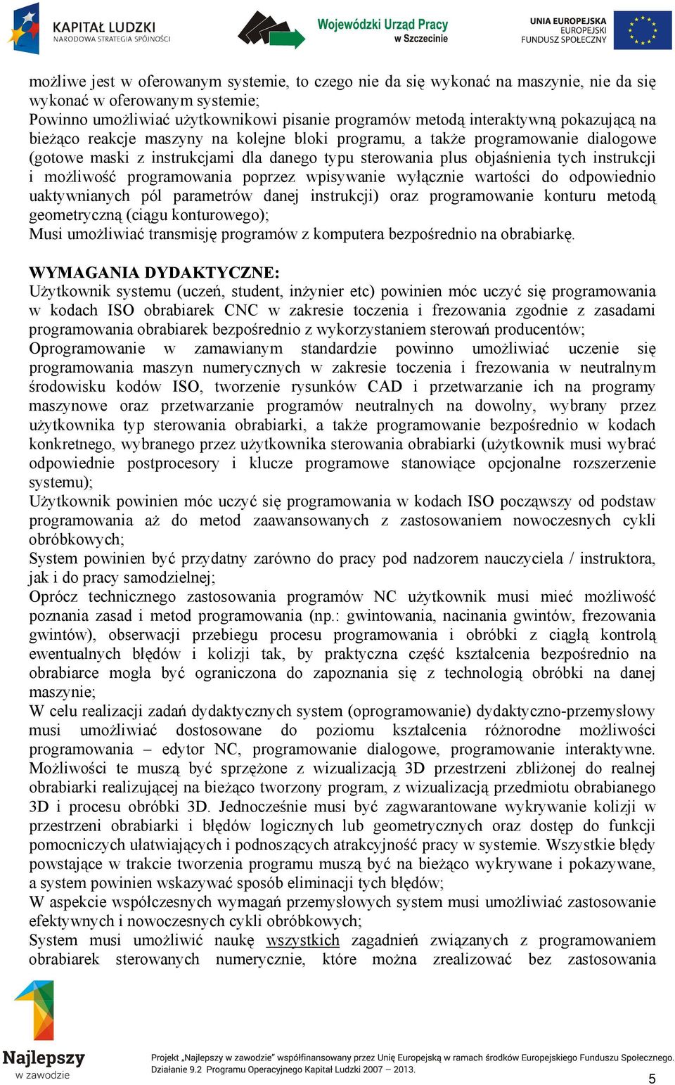 programowania poprzez wpisywanie wyłącznie wartości do odpowiednio uaktywnianych pól parametrów danej instrukcji) oraz programowanie konturu metodą geometryczną (ciągu konturowego); Musi umożliwiać