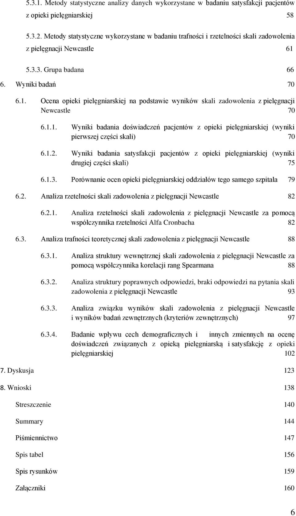 5.3.3. Grupa badana 66 6. Wyniki badań 70 6.1. Ocena opieki pielęgniarskiej na podstawie wyników skali zadowolenia z pielęgnacji Newcastle 70 6.1.1. Wyniki badania doświadczeń pacjentów z opieki pielęgniarskiej (wyniki pierwszej części skali) 70 6.