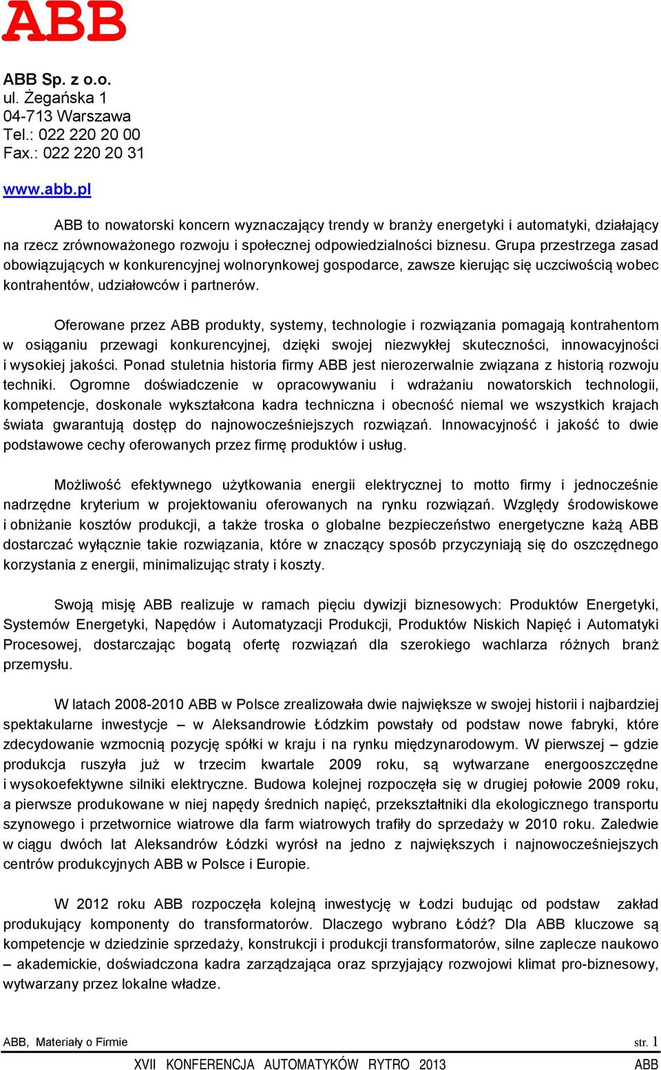 Grupa przestrzega zasad obowiązujących w konkurencyjnej wolnorynkowej gospodarce, zawsze kierując się uczciwością wobec kontrahentów, udziałowców i partnerów.