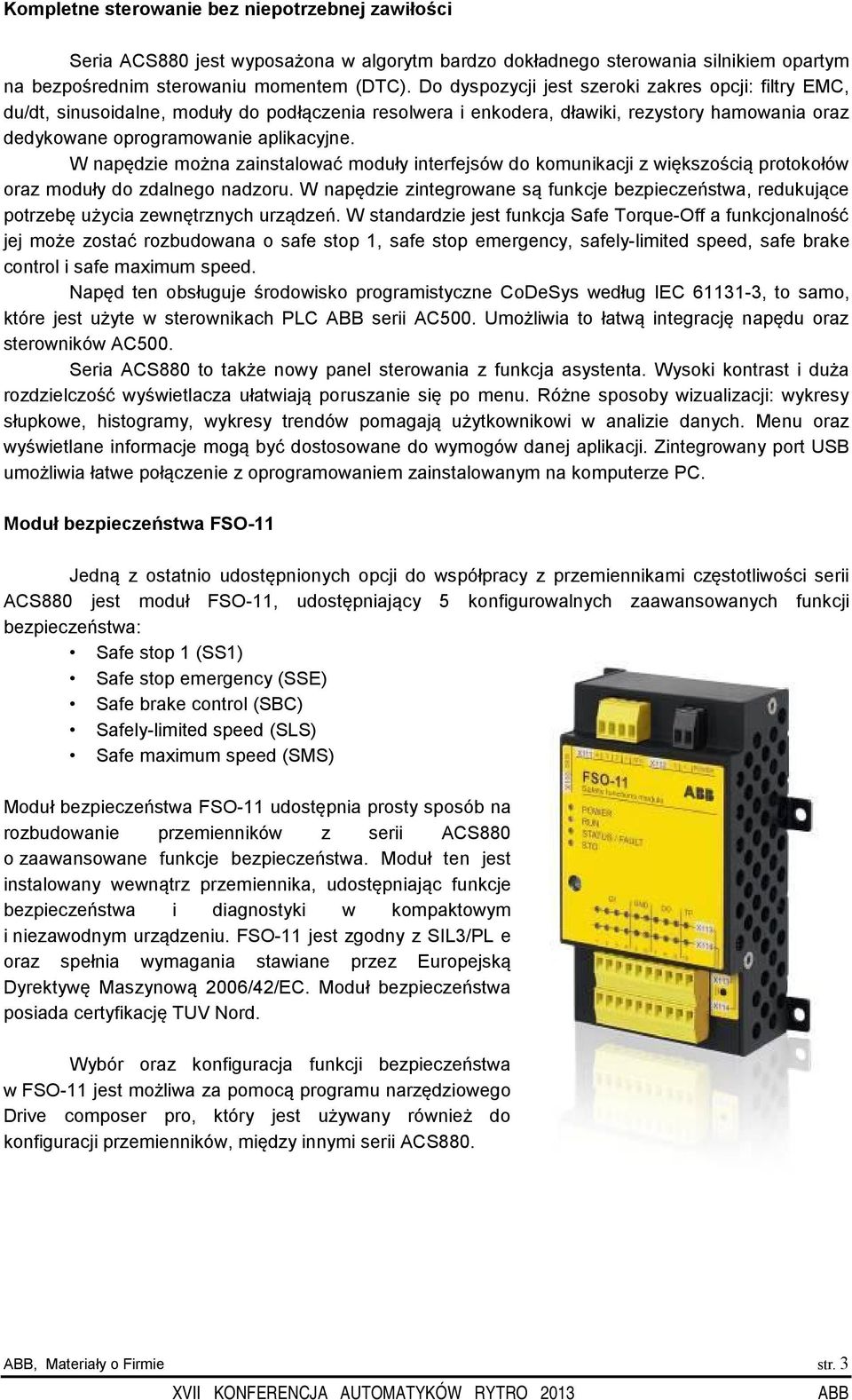 W napędzie można zainstalować moduły interfejsów do komunikacji z większością protokołów oraz moduły do zdalnego nadzoru.