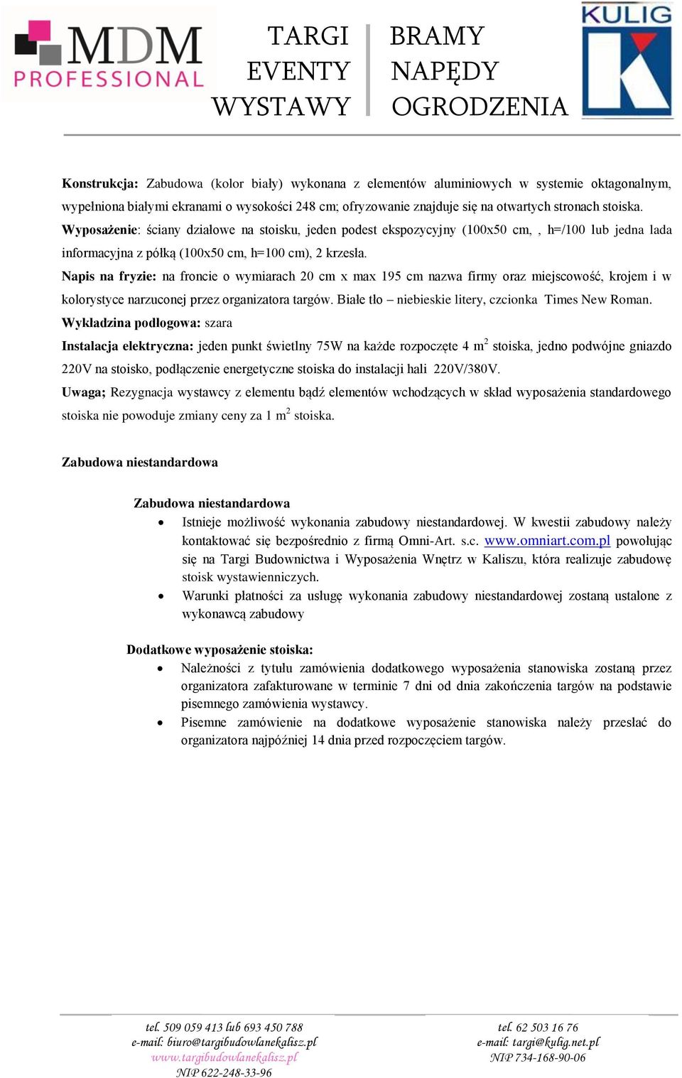 Napis na fryzie: na froncie o wymiarach 20 cm x max 195 cm nazwa firmy oraz miejscowość, krojem i w kolorystyce narzuconej przez organizatora targów.