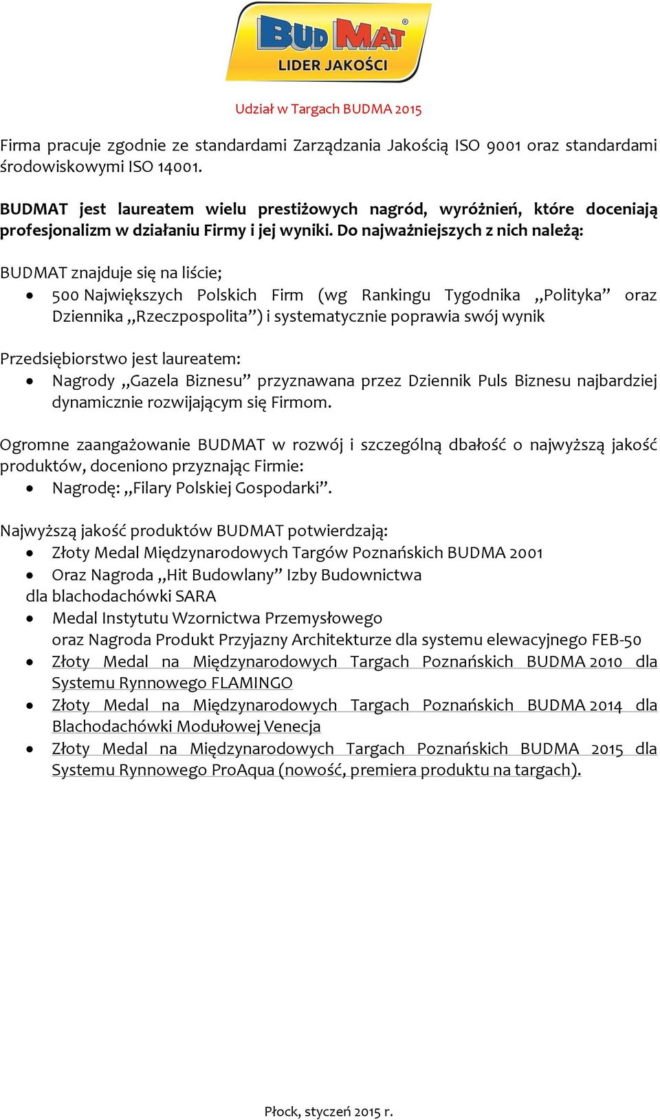 Do najważniejszych z nich należą: BUDMAT znajduje się na liście; 500 Największych Polskich Firm (wg Rankingu Tygodnika Polityka oraz Dziennika Rzeczpospolita ) i systematycznie poprawia swój wynik