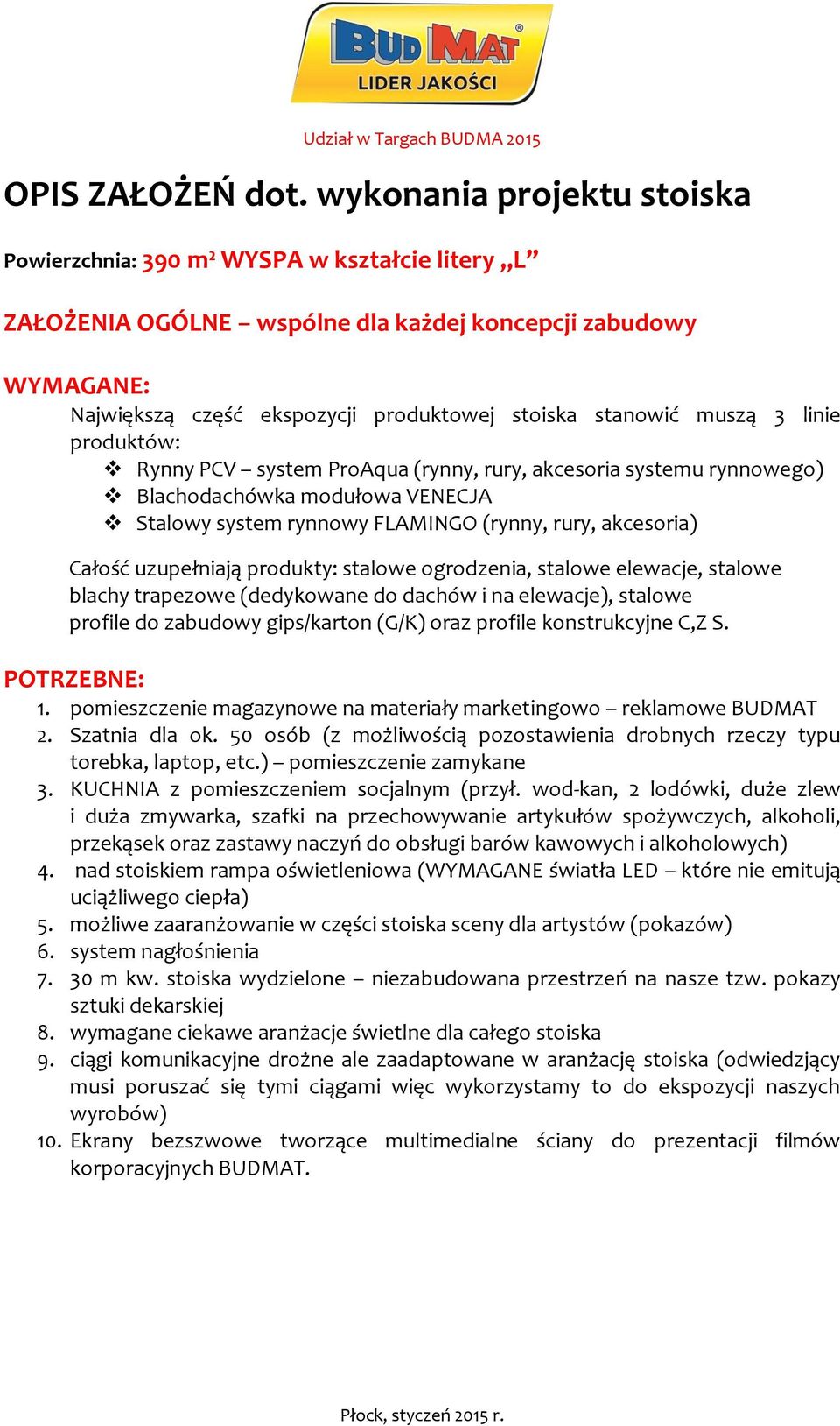 muszą 3 linie produktów: Rynny PCV system ProAqua (rynny, rury, akcesoria systemu rynnowego) Blachodachówka modułowa VENECJA Stalowy system rynnowy FLAMINGO (rynny, rury, akcesoria) Całość