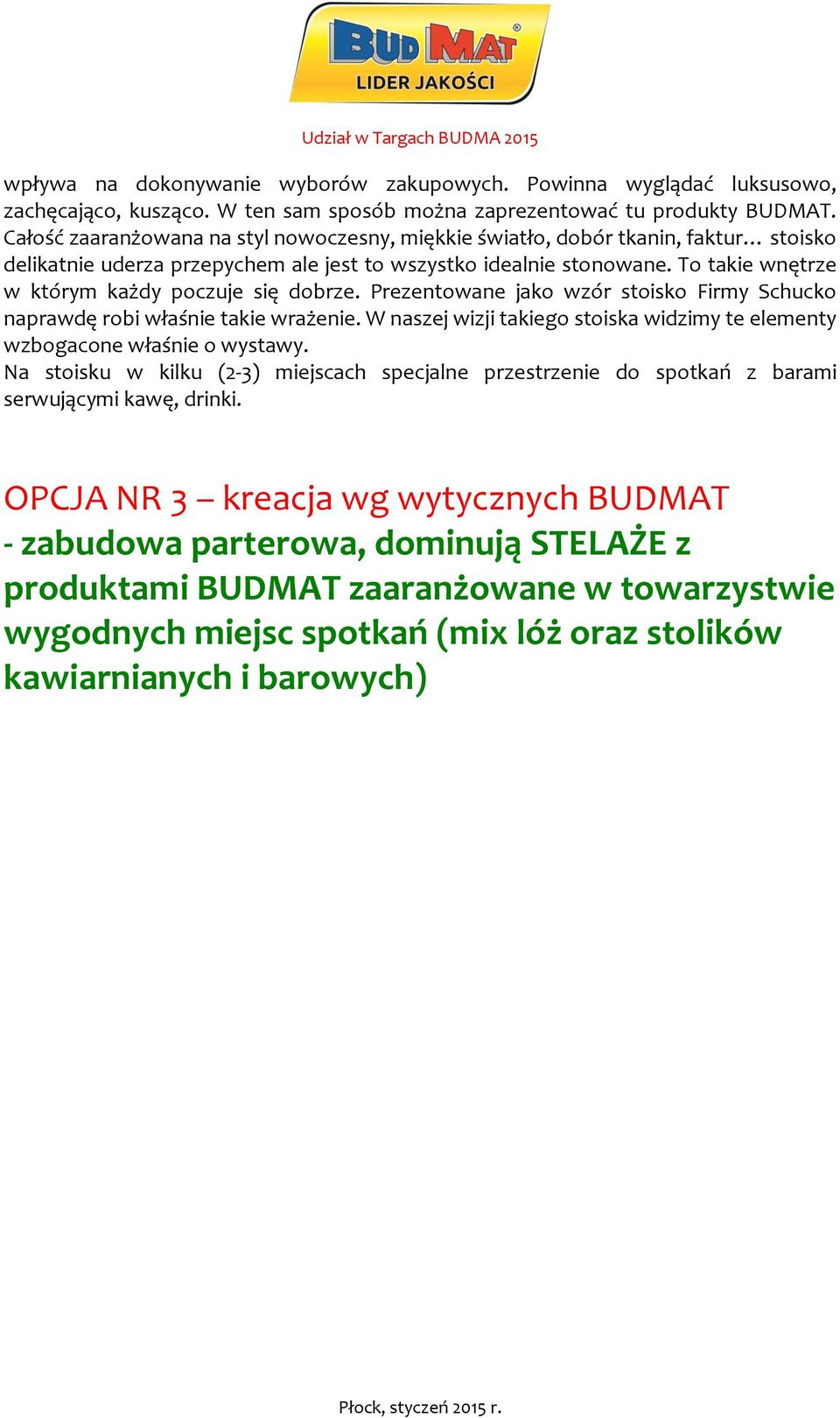 To takie wnętrze w którym każdy poczuje się dobrze. Prezentowane jako wzór stoisko Firmy Schucko naprawdę robi właśnie takie wrażenie.