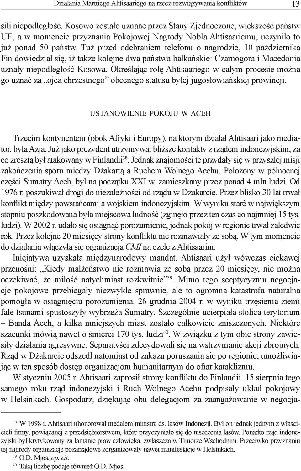 Tuż przed odebraniem telefonu o nagrodzie, 10 października Fin dowiedział się, iż także kolejne dwa państwa bałkańskie: Czarnogóra i Macedonia uznały niepodległość Kosowa.