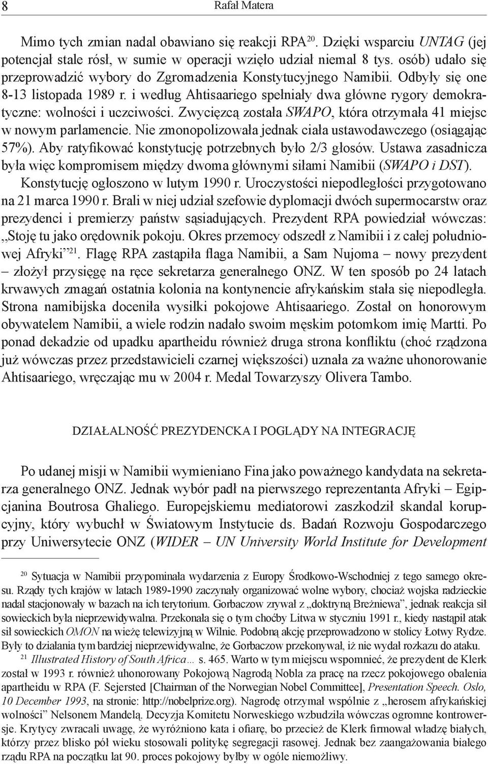 i według Ahtisaariego spełniały dwa główne rygory demokratyczne: wolności i uczciwości. Zwycięzcą została SWAPO, która otrzymała 41 miejsc w nowym parlamencie.