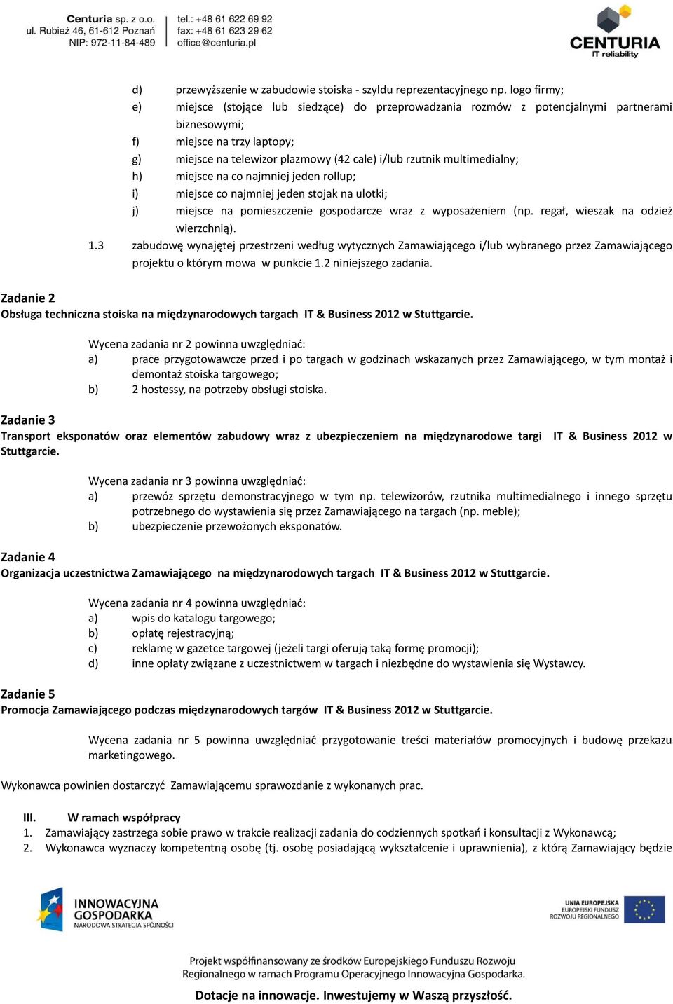 multimedialny; h) miejsce na co najmniej jeden rollup; i) miejsce co najmniej jeden stojak na ulotki; j) miejsce na pomieszczenie gospodarcze wraz z wyposażeniem (np.