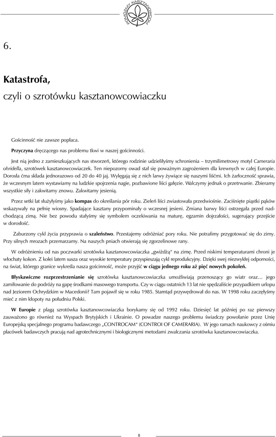 Ten niepozorny owad stał się poważnym zagrożeniem dla krewnych w całej Europie. Dorosła ćma składa jednorazowo od 20 do 40 jaj. Wylęgają się z nich larwy żywiące się naszymi liśćmi.