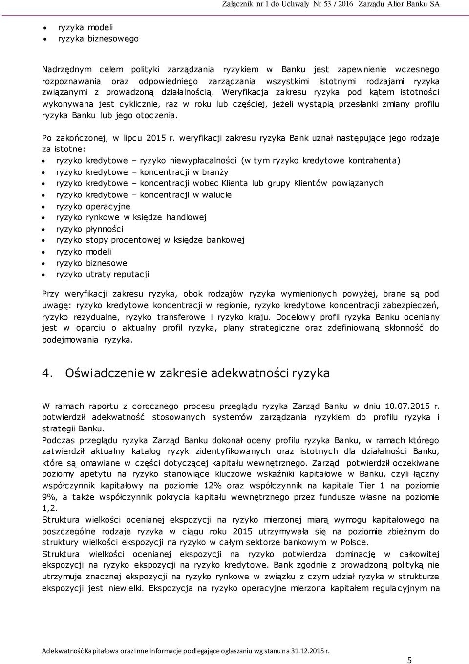 Weryfikacja zakresu ryzyka pod kątem istotności wykonywana jest cyklicznie, raz w roku lub częściej, jeżeli wystąpią przesłanki zmiany profilu ryzyka Banku lub jego otoc zenia.