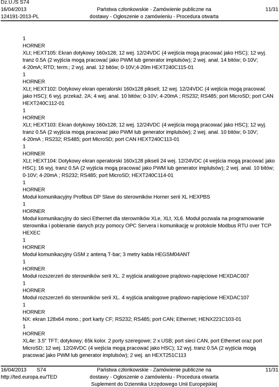 przekaź. 2A; 4 wej. anal. 0 bitów; 0-0V; 4-20mA ; RS232; RS485; port MicroSD; port CAN HEXT240C2-0 XLt; HEXT03: Ekran dotykowy 60x28; 2 wej. 2/24VDC (4 wejścia mogą pracować jako HSC); 2 wyj. tranz 0.