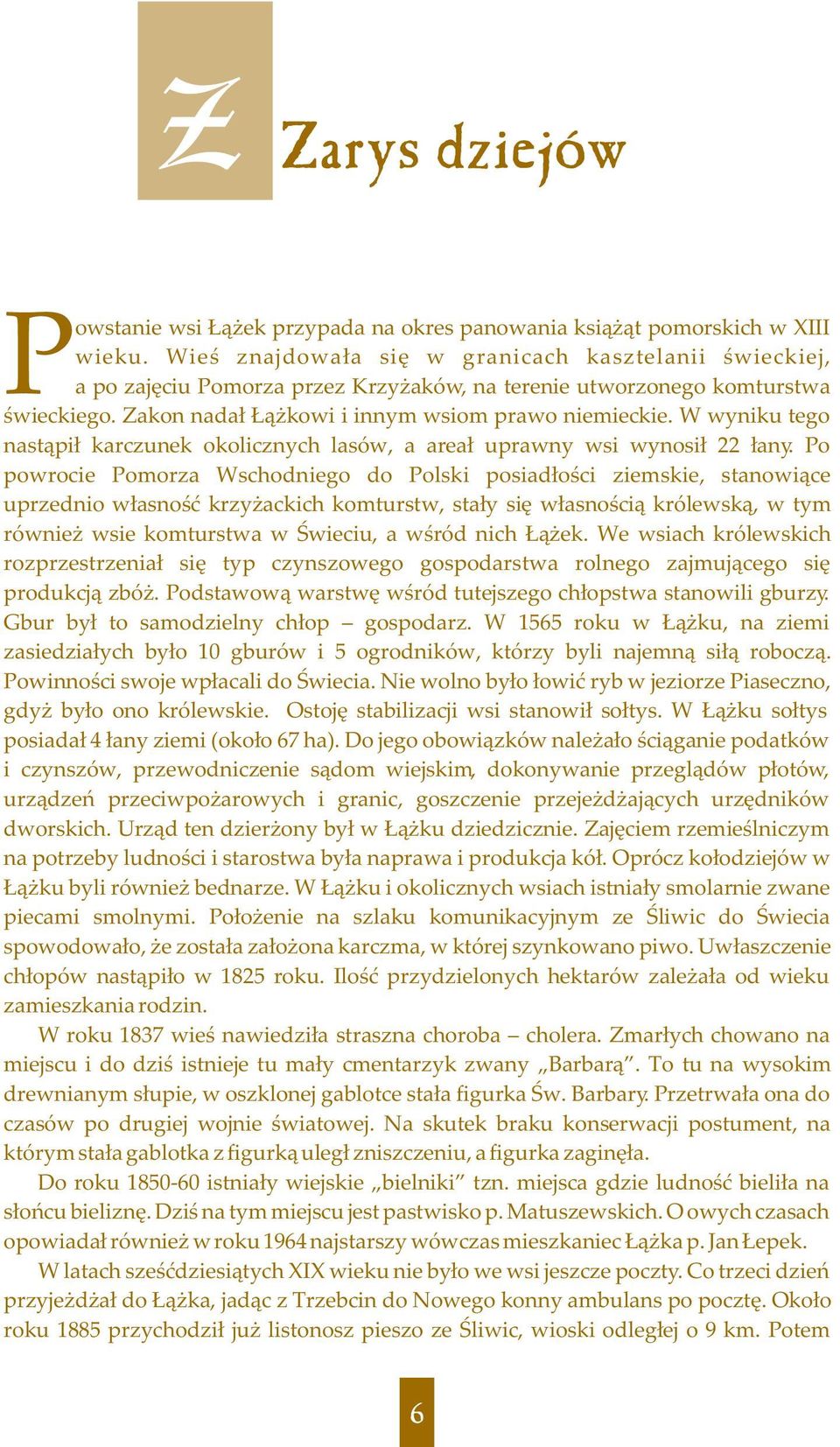 W wyniku tego nast¹pi³ karczunek okolicznych lasów, a area³ uprawny wsi wynosi³ 22 ³any.