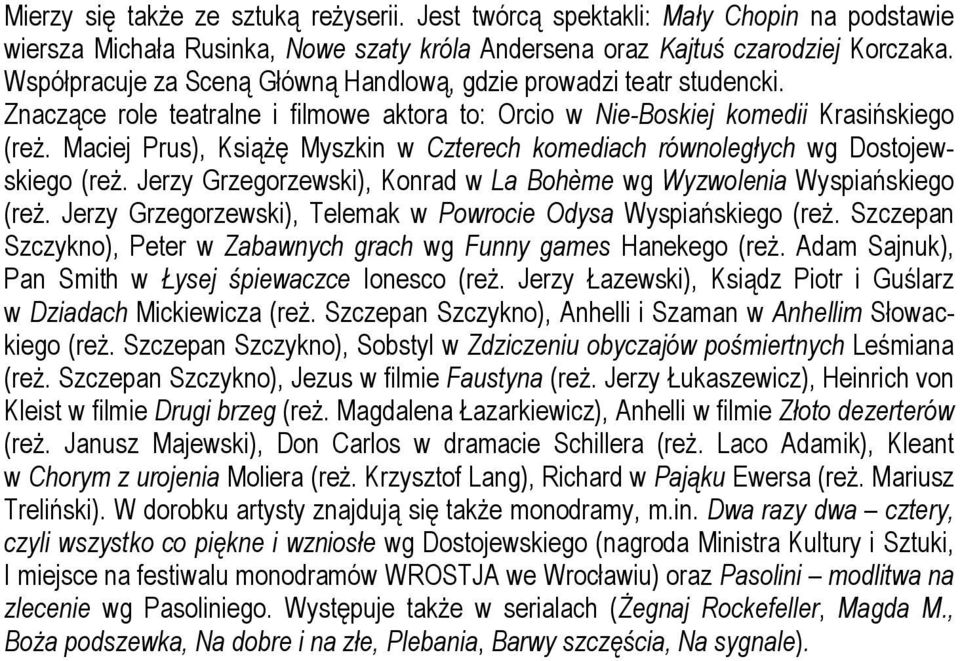 Maciej Prus), Książę Myszkin w Czterech komediach równoległych wg Dostojewskiego (reż. Jerzy Grzegorzewski), Konrad w La Bohème wg Wyzwolenia Wyspiańskiego (reż.