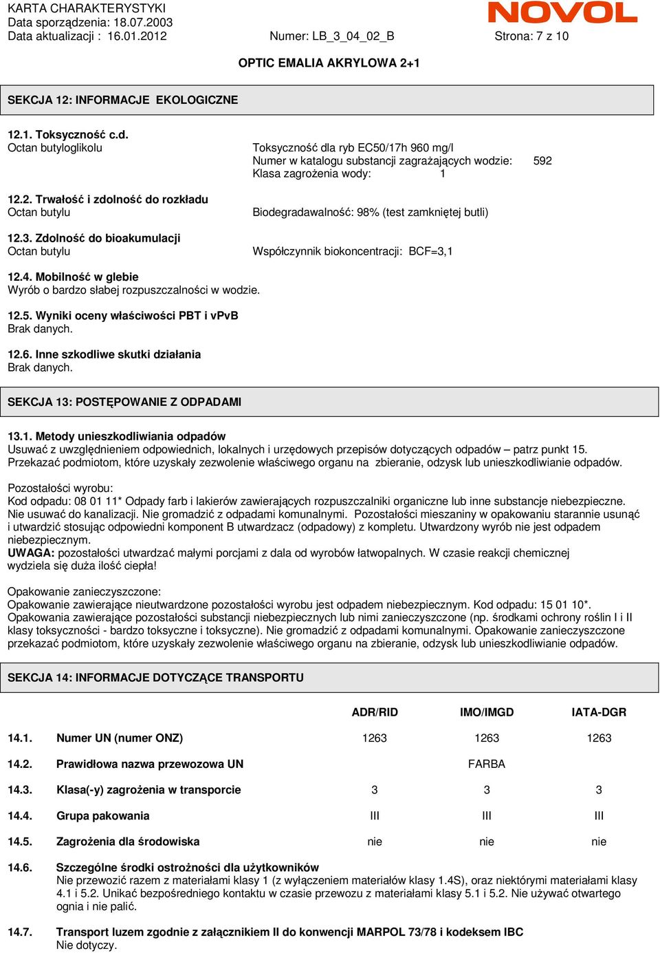 Zdolność do bioakumulacji Octan butylu Toksyczność dla ryb EC50/17h 960 mg/l Numer w katalogu substancji zagraŝających wodzie: 592 Klasa zagroŝenia wody: 1 Biodegradawalność: 98% (test zamkniętej