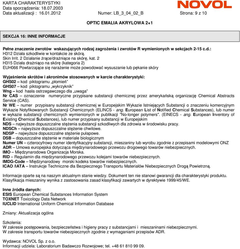 2 H315 Działa draŝniąco na skórę (kategoria 2) EUH066 Powtarzające się naraŝenie moŝe powodować wysuszanie lub pękanie skóry Wyjaśnienie skrótów i akronimów stosowanych w karcie charakterystyki: