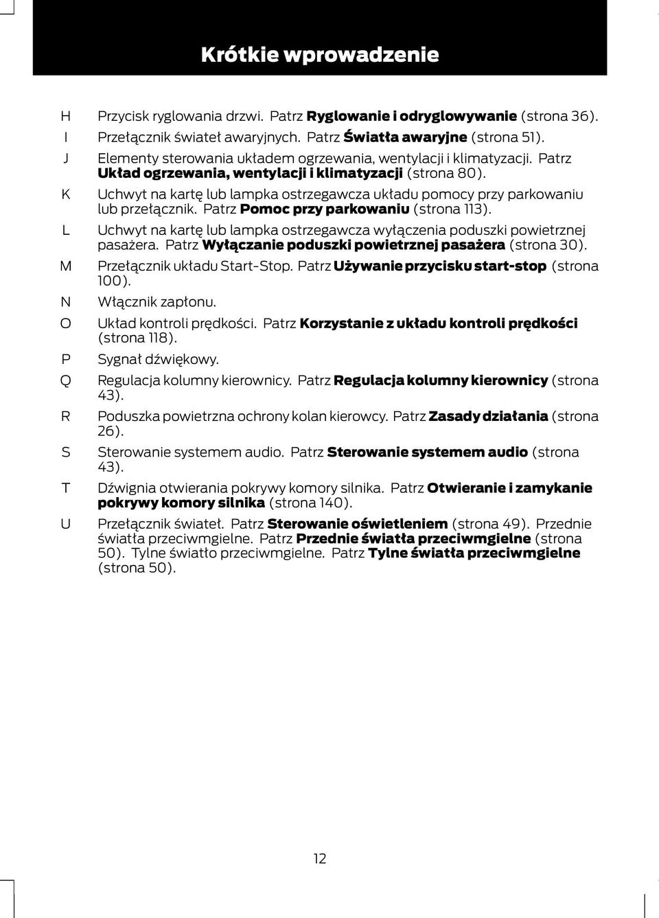 Uchwyt na kartę lub lampka ostrzegawcza układu pomocy przy parkowaniu lub przełącznik. Patrz Pomoc przy parkowaniu (strona 113).