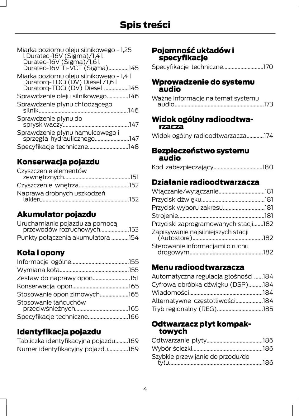 ..146 Sprawdzenie płynu do spryskiwaczy...147 Sprawdzenie płynu hamulcowego i sprzęgła hydraulicznego...147 Specyfikacje techniczne...148 Konserwacja pojazdu Czyszczenie elementów zewnętrznych.