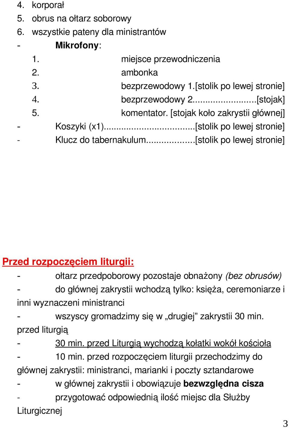 ..[stolik po lewej stronie] Przed rozpoczęciem liturgii: - ołtarz przedpoborowy pozostaje obnażony (bez obrusów) - do głównej zakrystii wchodzą tylko: księża, ceremoniarze i inni wyznaczeni