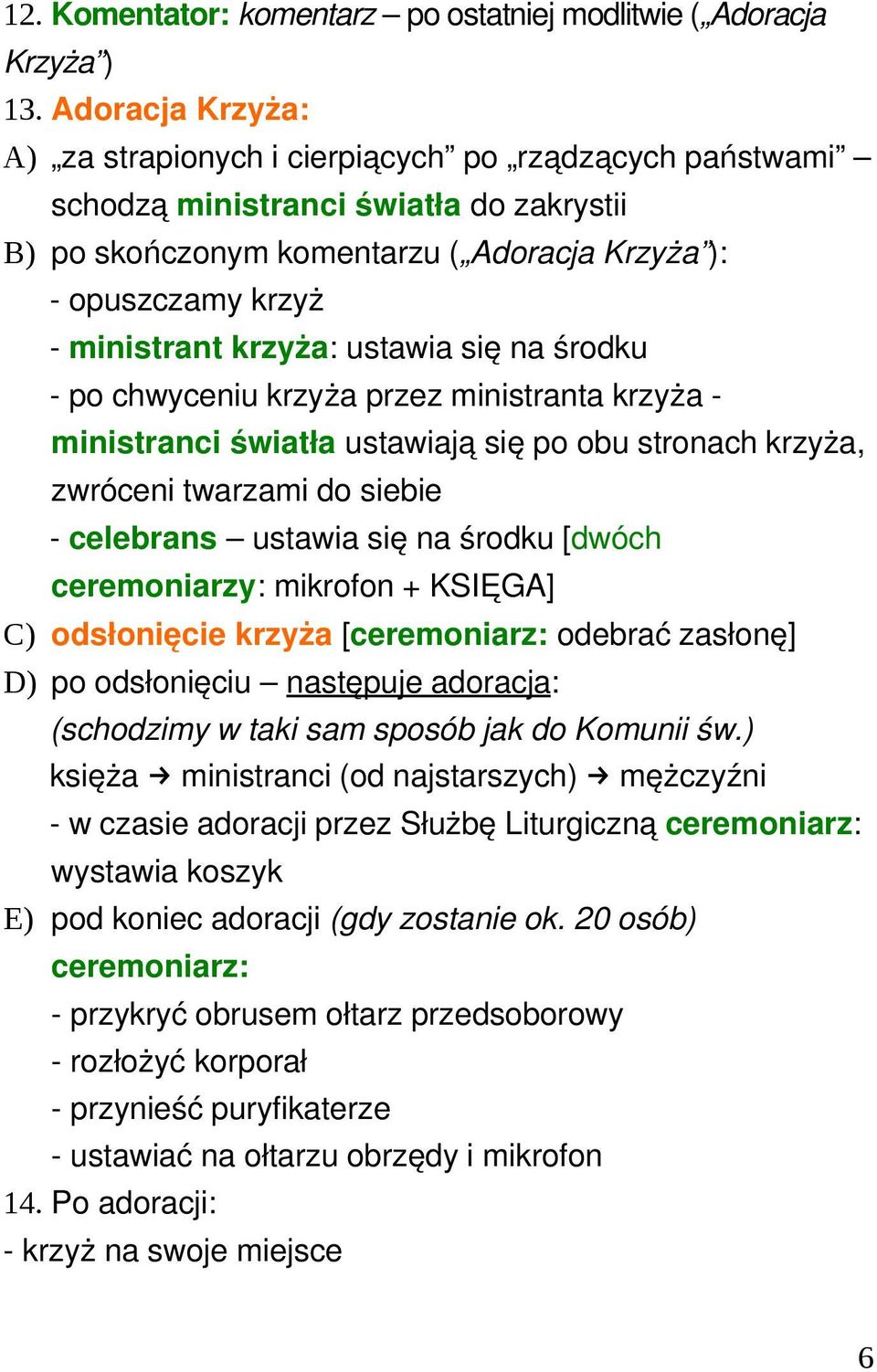 ustawia się na środku po chwyceniu krzyża przez ministranta krzyża ministranci światła ustawiają się po obu stronach krzyża, zwróceni twarzami do siebie celebrans ustawia się na środku [dwóch