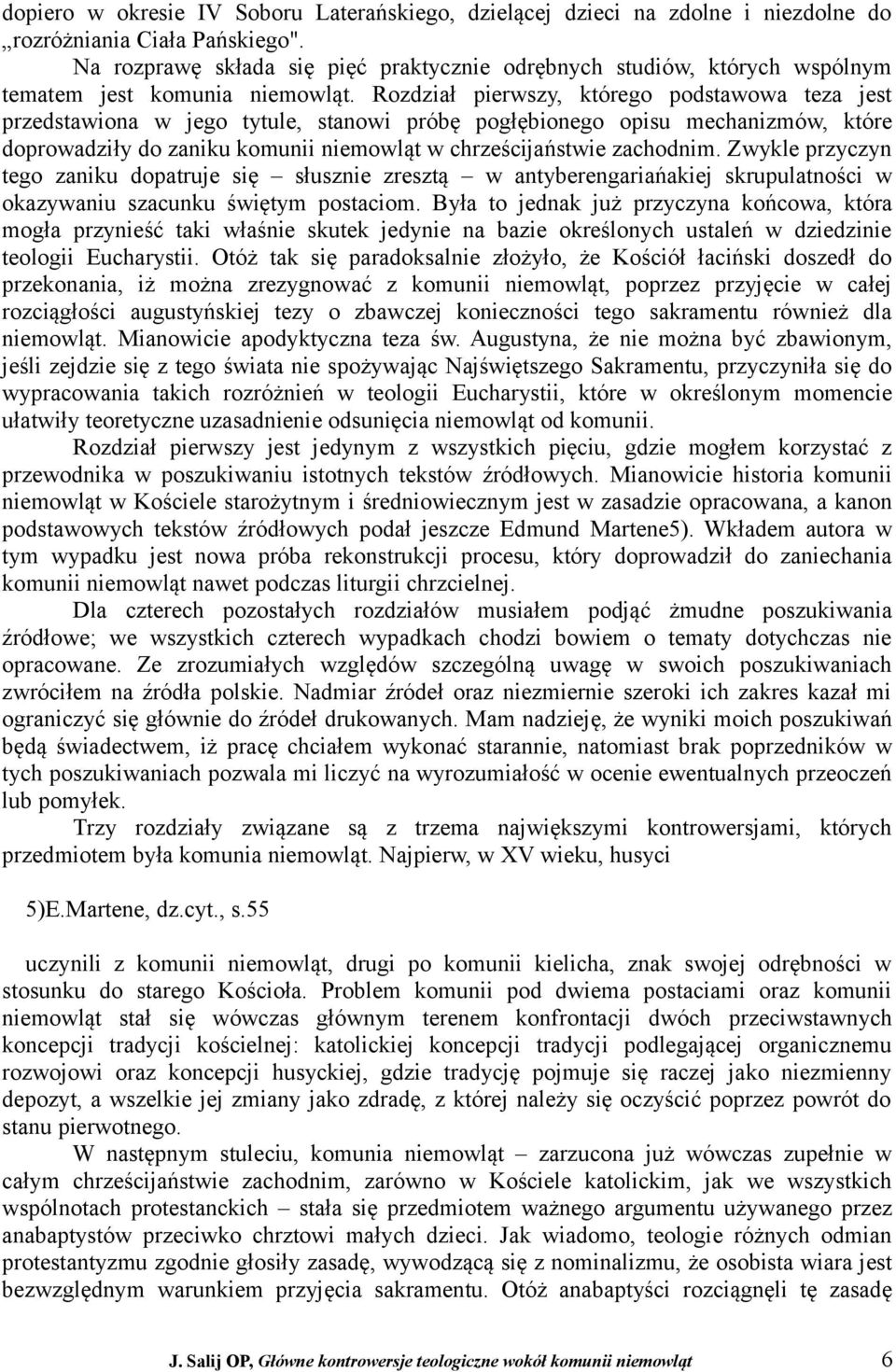 Rozdział pierwszy, którego podstawowa teza jest przedstawiona w jego tytule, stanowi próbę pogłębionego opisu mechanizmów, które doprowadziły do zaniku komunii niemowląt w chrześcijaństwie zachodnim.