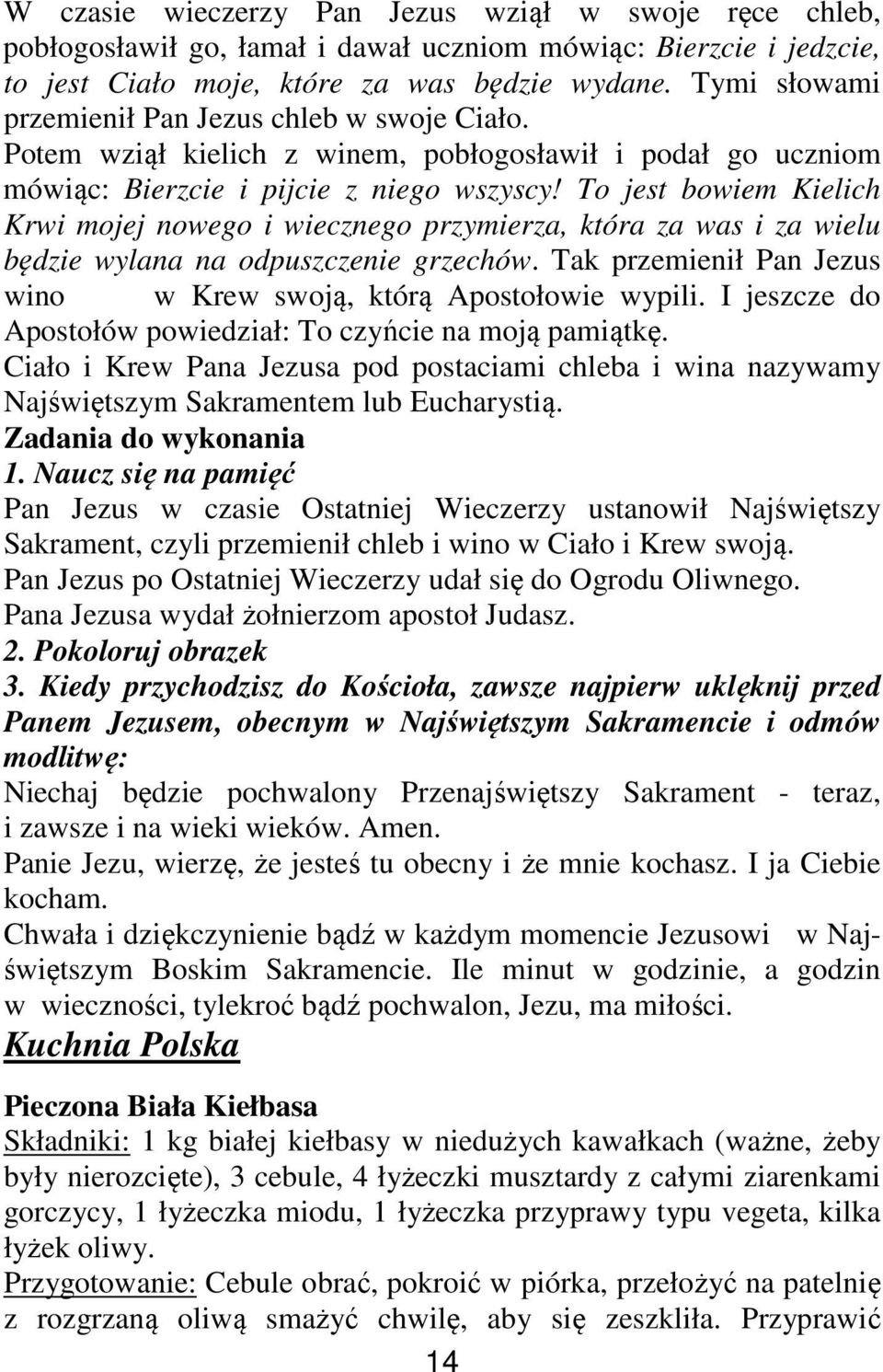 To jest bowiem Kielich Krwi mojej nowego i wiecznego przymierza, która za was i za wielu będzie wylana na odpuszczenie grzechów. Tak przemienił Pan Jezus wino w Krew swoją, którą Apostołowie wypili.