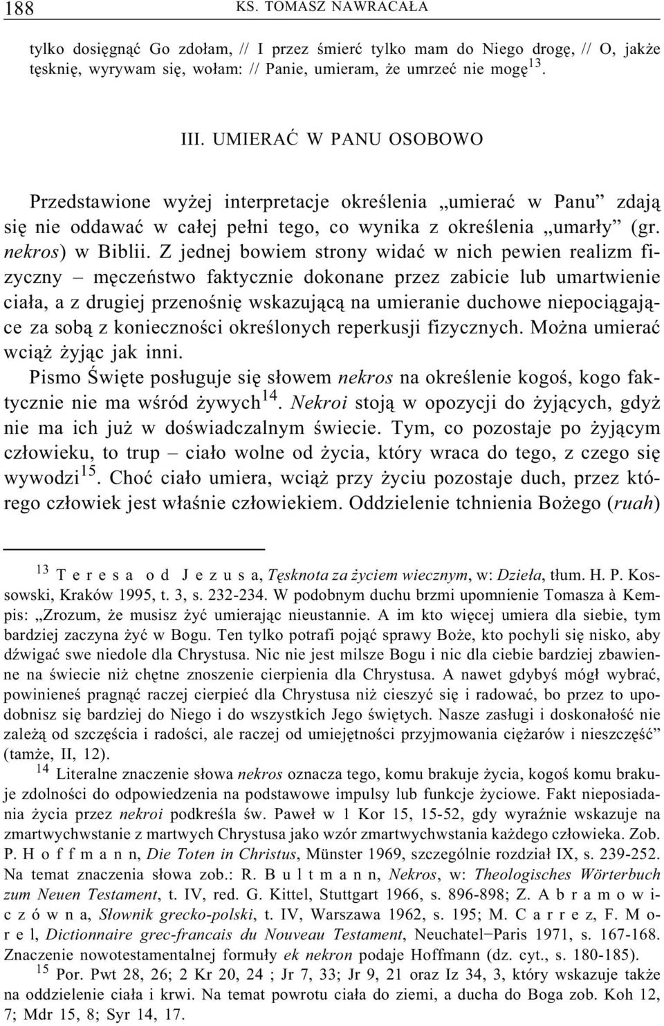 Z jednej bowiem strony widać w nich pewien realizm fizyczny męczeństwo faktycznie dokonane przez zabicie lub umartwienie ciała, a z drugiej przenośnię wskazującą na umieranie duchowe niepociągające