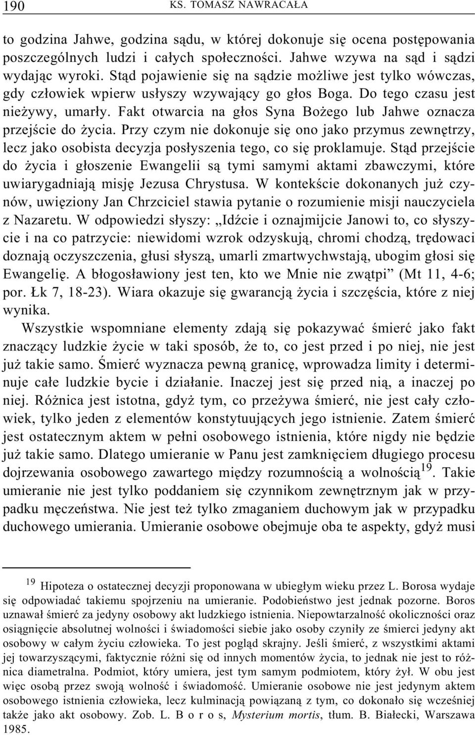 Fakt otwarcia na głos Syna Bożego lub Jahwe oznacza przejście do życia. Przy czym nie dokonuje się ono jako przymus zewnętrzy, lecz jako osobista decyzja posłyszenia tego, co się proklamuje.