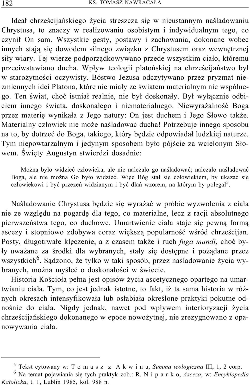 Tej wierze podporządkowywano przede wszystkim ciało, któremu przeciwstawiano ducha. Wpływ teologii platońskiej na chrześcijaństwo był w starożytności oczywisty.