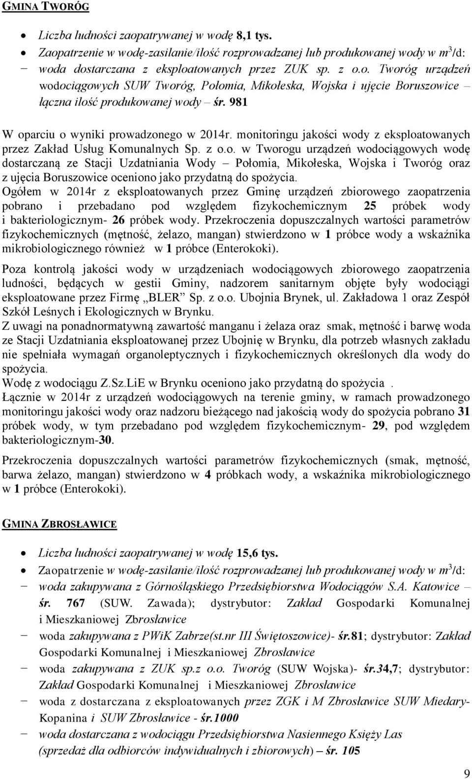 Ogółem w 2014r z eksploatowanych przez Gminę urządzeń zbiorowego zaopatrzenia pobrano i przebadano pod względem fizykochemicznym 25 próbek wody i bakteriologicznym- 26 próbek wody.