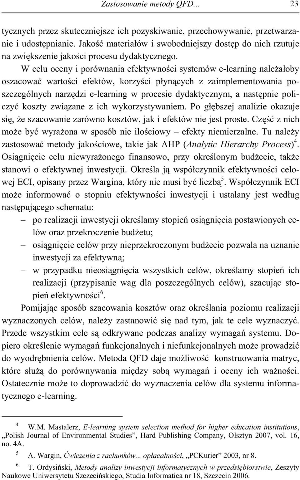 W celu oceny i porównania efektywno ci systemów e-learning nale a oby oszacowa warto ci efektów, korzy ci p yn cych z zaimplementowania poszczególnych narz dzi e-learning w procesie dydaktycznym, a