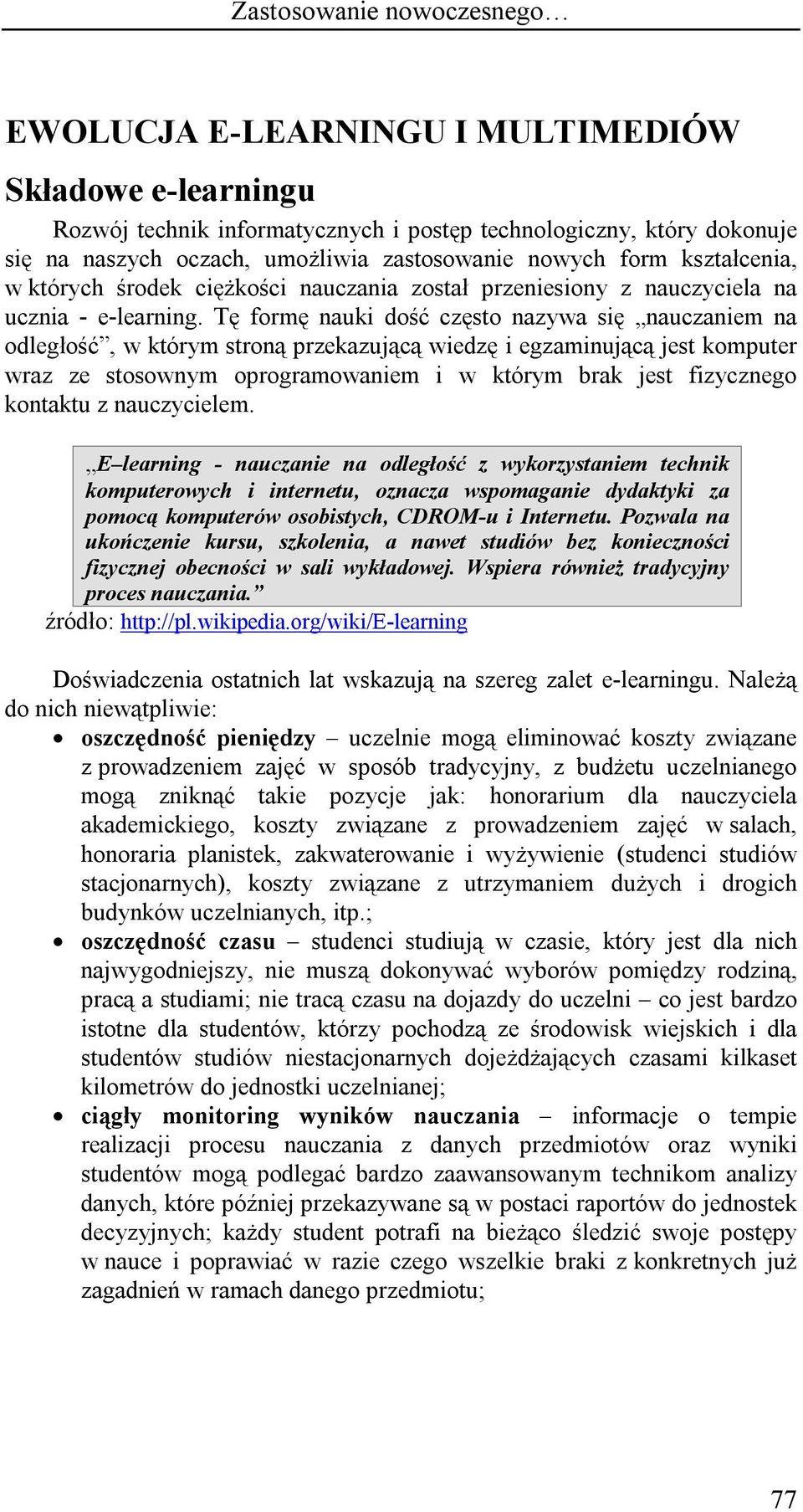 Tę formę nauki dość często nazywa się nauczaniem na odległość, w którym stroną przekazującą wiedzę i egzaminującą jest komputer wraz ze stosownym oprogramowaniem i w którym brak jest fizycznego