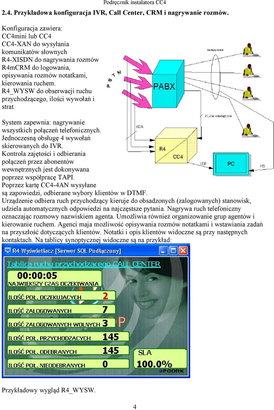 R4_WYSW do obserwacji ruchu przychodzącego, ilości wywołań i strat. System zapewnia: nagrywanie wszystkich połączeń telefonicznych. Jednoczesną obsługę 4 wywołań skierowanych do IVR.