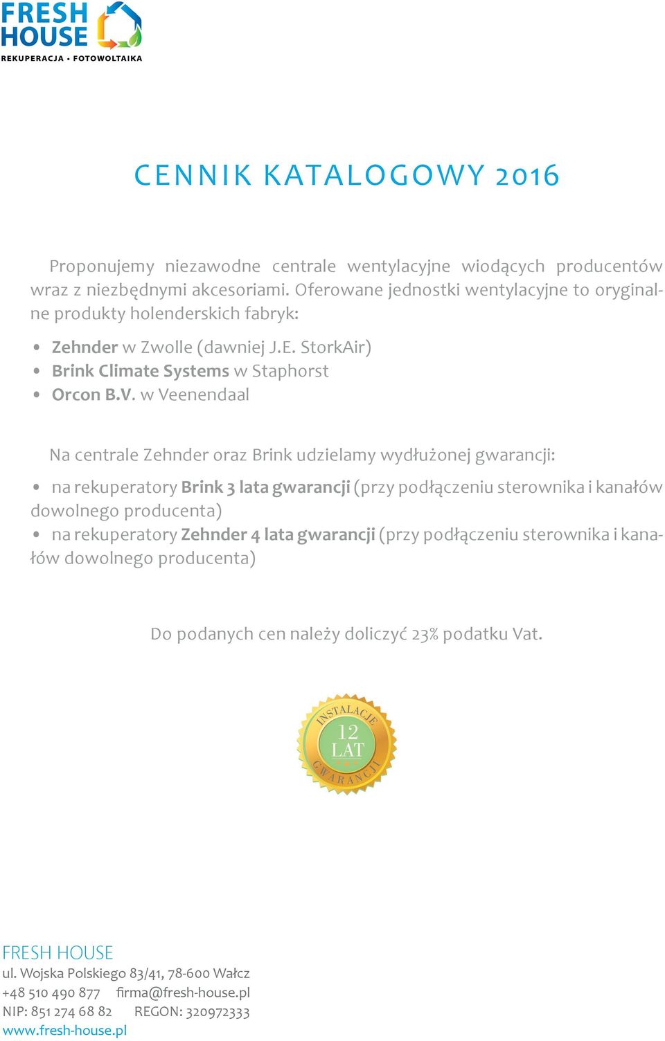 w Veenendaal Na centrale Zehnder oraz Brink udzielamy wydłużonej gwarancji: na rekuperatory Brink 3 lata gwarancji (przy podłączeniu sterownika i kanałów dowolnego producenta) na