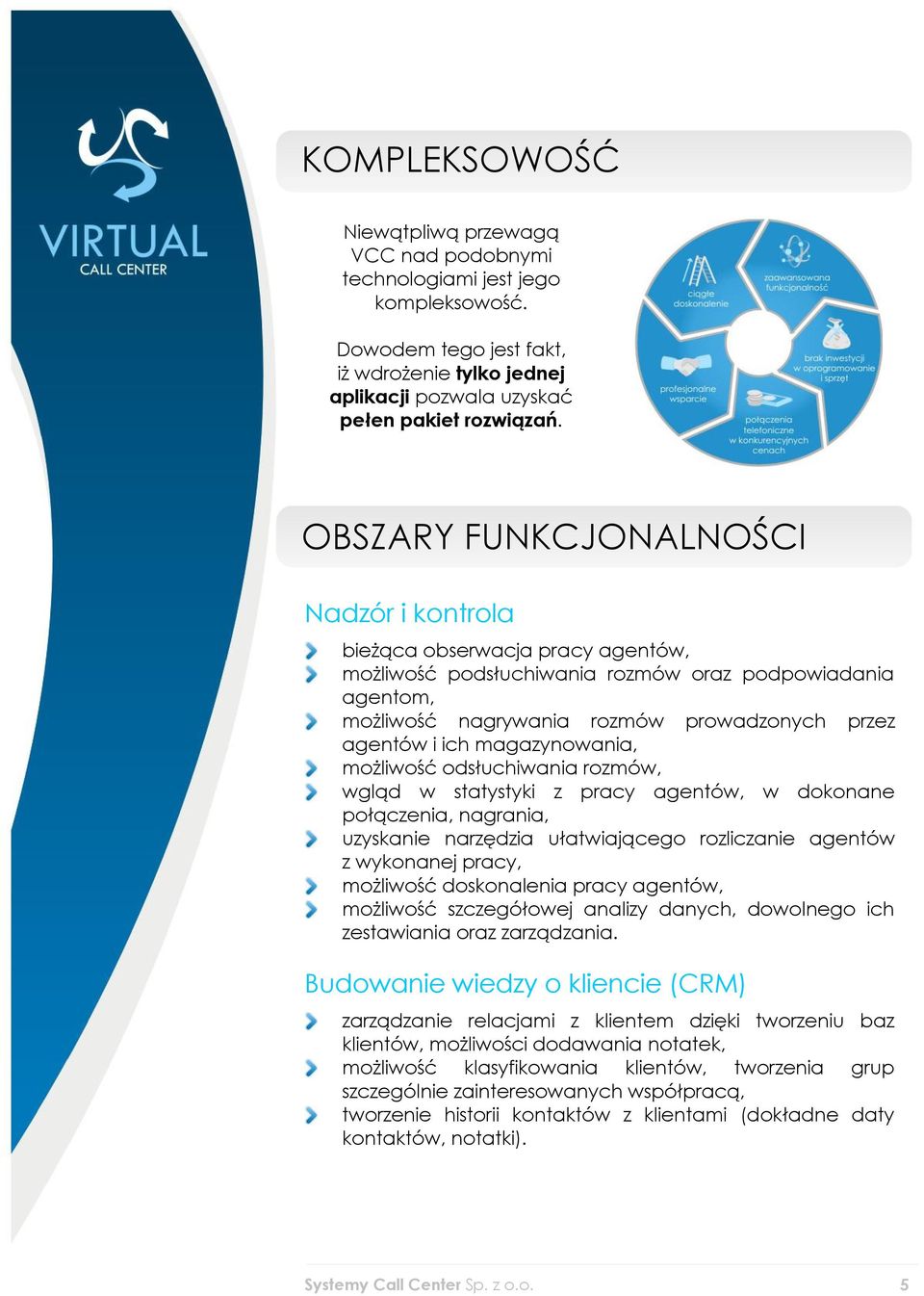 magazynowania, możliwość odsłuchiwania rozmów, wgląd w statystyki z pracy agentów, w dokonane połączenia, nagrania, uzyskanie narzędzia ułatwiającego rozliczanie agentów z wykonanej pracy, możliwość