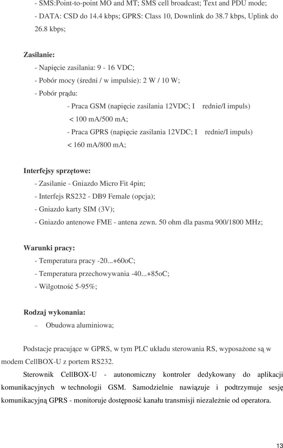 GPRS (napięcie zasilania 12VDC; I rednie/i impuls) < 160 ma/800 ma; Interfejsy sprzętowe: - Zasilanie - Gniazdo Micro Fit 4pin; - Interfejs RS232 - DB9 Female (opcja); - Gniazdo karty SIM (3V); -